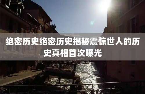 绝密历史绝密历史揭秘震惊世人的历史真相首次曝光