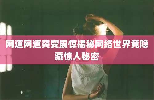 网道网道突变震惊揭秘网络世界竟隐藏惊人秘密