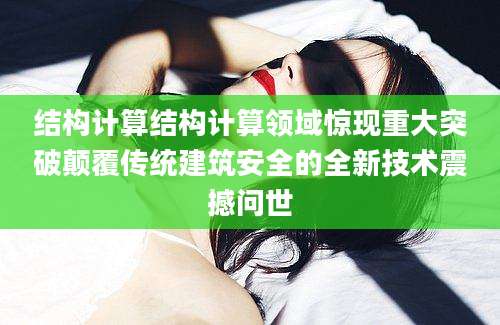 结构计算结构计算领域惊现重大突破颠覆传统建筑安全的全新技术震撼问世