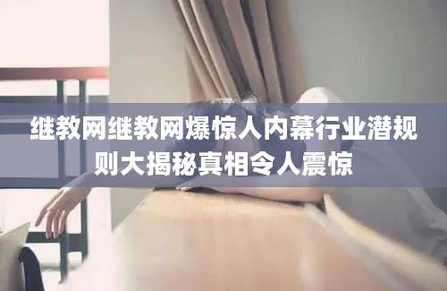 继教网继教网爆惊人内幕行业潜规则大揭秘真相令人震惊