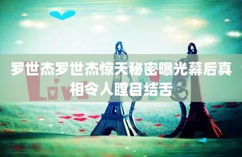 罗世杰罗世杰惊天秘密曝光幕后真相令人瞠目结舌
