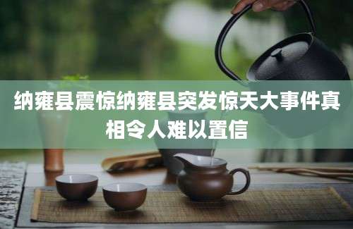 纳雍县震惊纳雍县突发惊天大事件真相令人难以置信