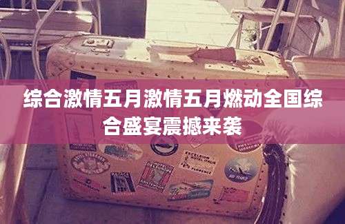 综合激情五月激情五月燃动全国综合盛宴震撼来袭