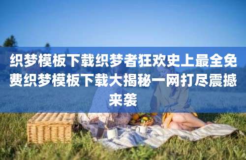 织梦模板下载织梦者狂欢史上最全免费织梦模板下载大揭秘一网打尽震撼来袭
