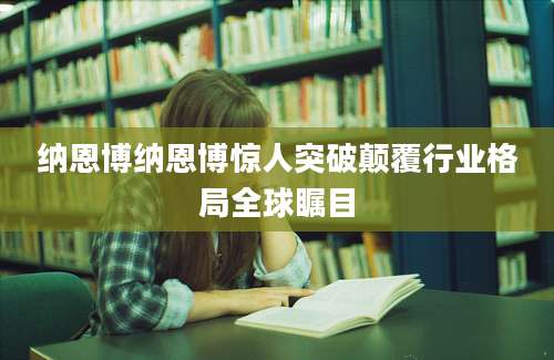 纳恩博纳恩博惊人突破颠覆行业格局全球瞩目