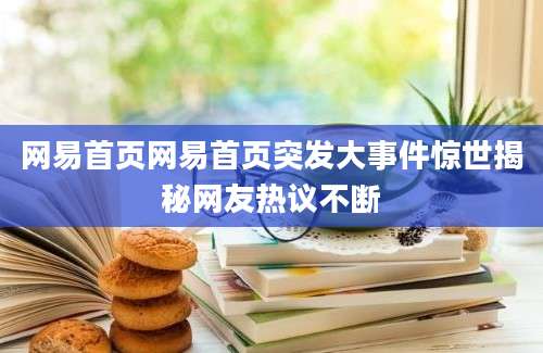 网易首页网易首页突发大事件惊世揭秘网友热议不断