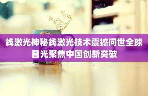 线激光神秘线激光技术震撼问世全球目光聚焦中国创新突破