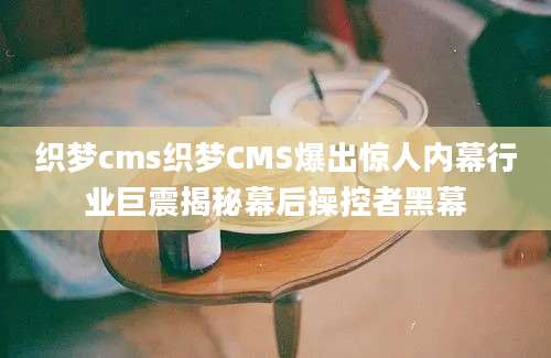 织梦cms织梦CMS爆出惊人内幕行业巨震揭秘幕后操控者黑幕
