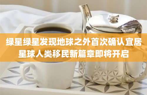 绿星绿星发现地球之外首次确认宜居星球人类移民新篇章即将开启