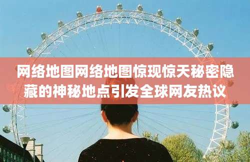 网络地图网络地图惊现惊天秘密隐藏的神秘地点引发全球网友热议