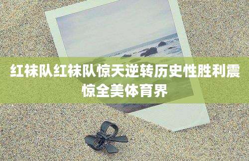 红袜队红袜队惊天逆转历史性胜利震惊全美体育界