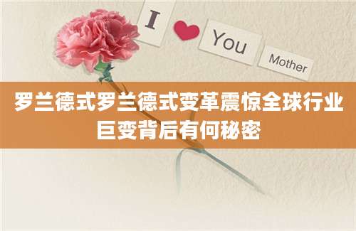 罗兰德式罗兰德式变革震惊全球行业巨变背后有何秘密