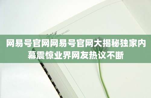 网易号官网网易号官网大揭秘独家内幕震惊业界网友热议不断