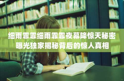 细雨霏霏细雨霏霏夜幕降惊天秘密曝光独家揭秘背后的惊人真相