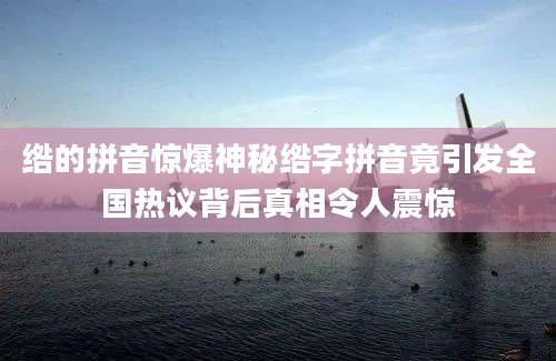 绺的拼音惊爆神秘绺字拼音竟引发全国热议背后真相令人震惊