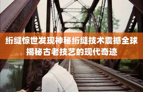 绗缝惊世发现神秘绗缝技术震撼全球揭秘古老技艺的现代奇迹