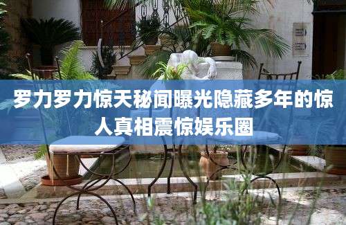 罗力罗力惊天秘闻曝光隐藏多年的惊人真相震惊娱乐圈