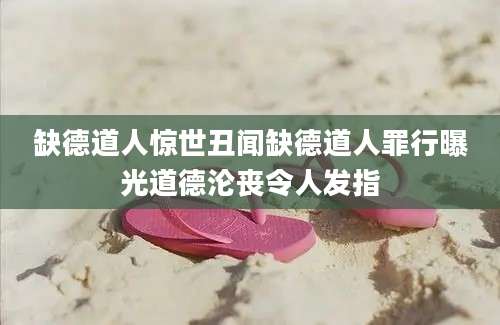 缺德道人惊世丑闻缺德道人罪行曝光道德沦丧令人发指