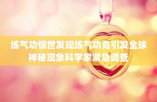 练气功惊世发现练气功竟引发全球神秘现象科学家紧急调查