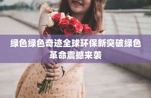 绿色绿色奇迹全球环保新突破绿色革命震撼来袭