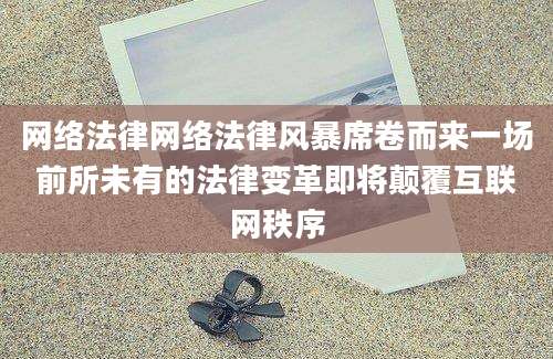 网络法律网络法律风暴席卷而来一场前所未有的法律变革即将颠覆互联网秩序